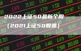 2022上证50最新个股（2021上证50股票）