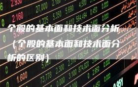 个股的基本面和技术面分析（个股的基本面和技术面分析的区别）