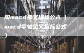 周macd金叉指标公式（macd零轴金叉指标公式）