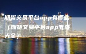 期货交易平台app有哪些（期货交易平台app下载大全）