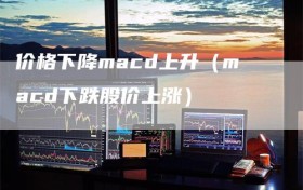 价格下降macd上升（macd下跌股价上涨）