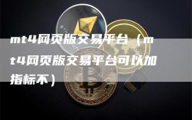 mt4网页版交易平台（mt4网页版交易平台可以加指标不）