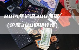 2014年沪深300期货（沪深300期货行情）