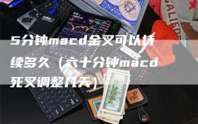 5分钟macd金叉可以持续多久（六十分钟macd死叉调整几天）