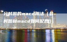 分时图的macd用法（分时图和macd如何配合）