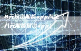 8元投资期货app淘金（八元期货投资app）