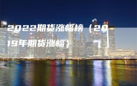 2022期货涨幅榜（2019年期货涨幅）