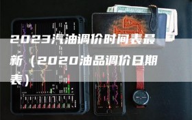 2023汽油调价时间表最新（2020油品调价日期表）