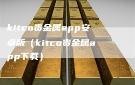 kitco贵金属app安卓版（kitco贵金属app下载）