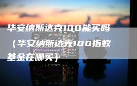 华安纳斯达克100能买吗（华安纳斯达克100指数基金在哪买）