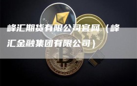 峰汇期货有限公司官网（峰汇金融集团有限公司）