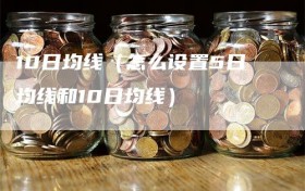 10日均线（怎么设置5日均线和10日均线）