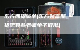 东方期货喊单(东方财富期货吧有些老师单子很准)