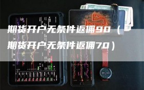 期货开户无条件返佣90（期货开户无条件返佣70）