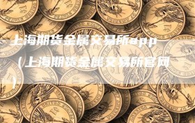 上海期货金属交易所app（上海期货金属交易所官网）