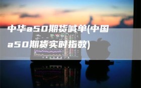 中华a50期货喊单(中国a50期货实时指数)