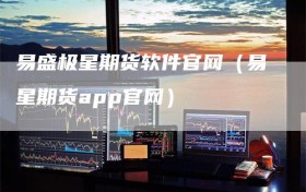 易盛极星期货软件官网（易星期货app官网）