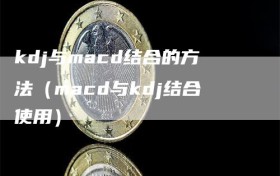 kdj与macd结合的方法（macd与kdj结合使用）