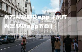 东方财富期货app（东方财富期货app下载）