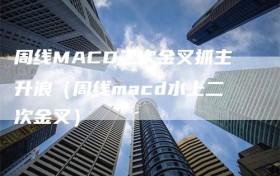 周线MACD二次金叉抓主升浪（周线macd水上二次金叉）