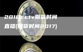 2018cctv期货时间直播(期货时间2017)