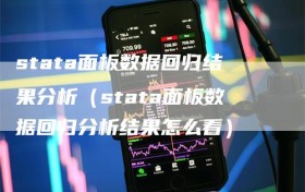 stata面板数据回归结果分析（stata面板数据回归分析结果怎么看）