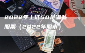 2022年上证50是哪些股票（2022年股市）