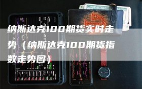 纳斯达克100期货实时走势（纳斯达克100期货指数走势图）