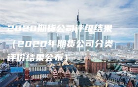 2020期货公司评级结果（2020年期货公司分类评价结果公布）