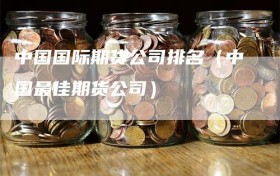 中国国际期货公司排名（中国最佳期货公司）