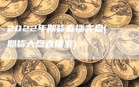 2022年期货直播实盘(期货大盘直播室)