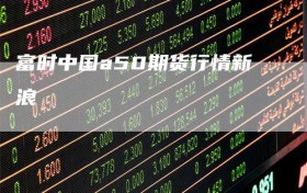 富时中国a50期货行情新浪