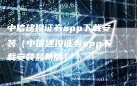 中信建投证券app下载安装（中信建投证券app下载安装最新版）