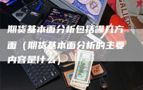 期货基本面分析包括哪几方面（期货基本面分析的主要内容是什么）