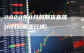 2022年8月的期货直播(8月份期货行情)