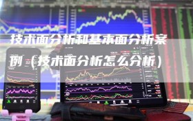 技术面分析和基本面分析案例（技术面分析怎么分析）