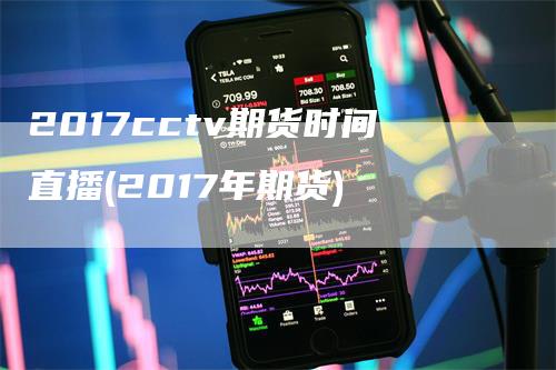 2017cctv期货时间直播(2017年期货)