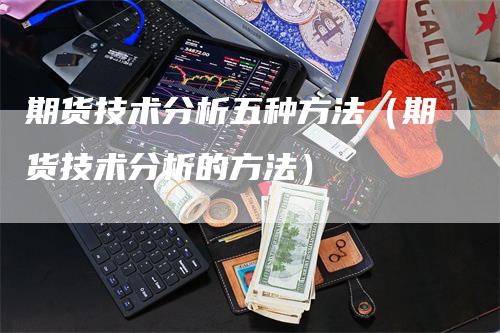 期货技术分析五种方法（期货技术分析的方法）