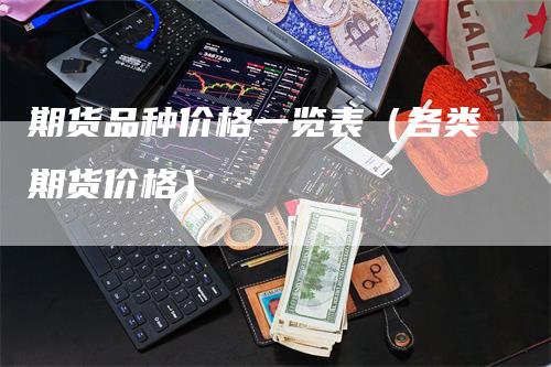 期货品种价格一览表（各类期货价格）