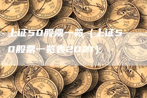 上证50股票一览（上证50股票一览表2021）