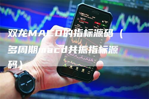 双龙MACD的指标源码（多周期macd共振指标源码）