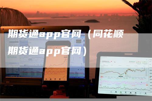 期货通app官网（同花顺期货通app官网）