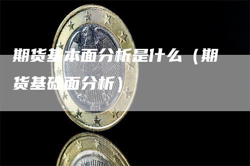 期货基本面分析是什么（期货基础面分析）