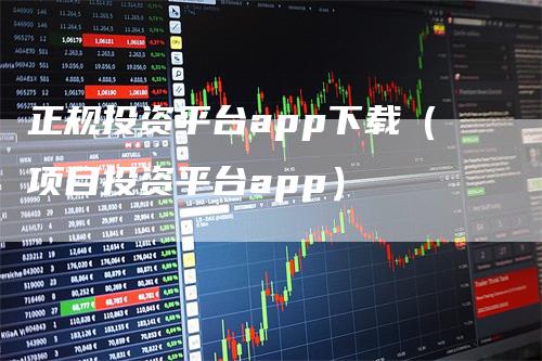 正规投资平台app下载（项目投资平台app）