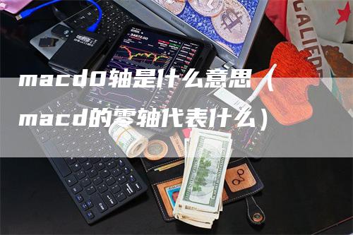 macd0轴是什么意思（macd的零轴代表什么）