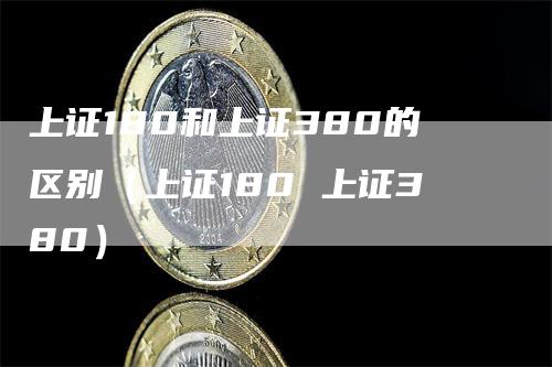 上证180和上证380的区别（上证180 上证380）