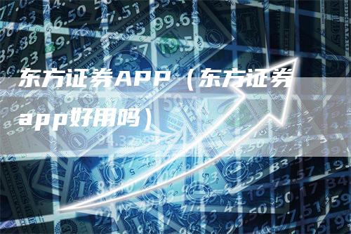 东方证券APP（东方证券app好用吗）