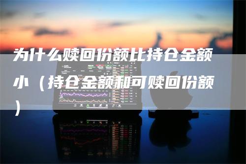 为什么赎回份额比持仓金额小（持仓金额和可赎回份额）