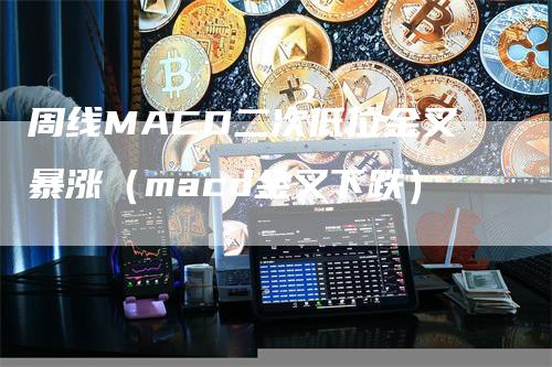 周线MACD二次低位金叉暴涨（macd金叉下跌）