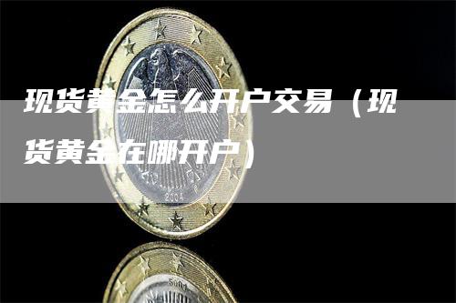 现货黄金怎么开户交易（现货黄金在哪开户）